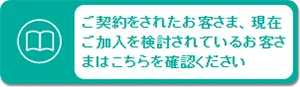 ご契約をされたお客様、現在ご加入を検討されているお客様はこちらを確認ください。