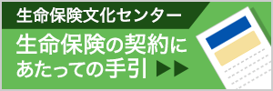 生命保険文化センター 生命保険の契約にあたっての手引き