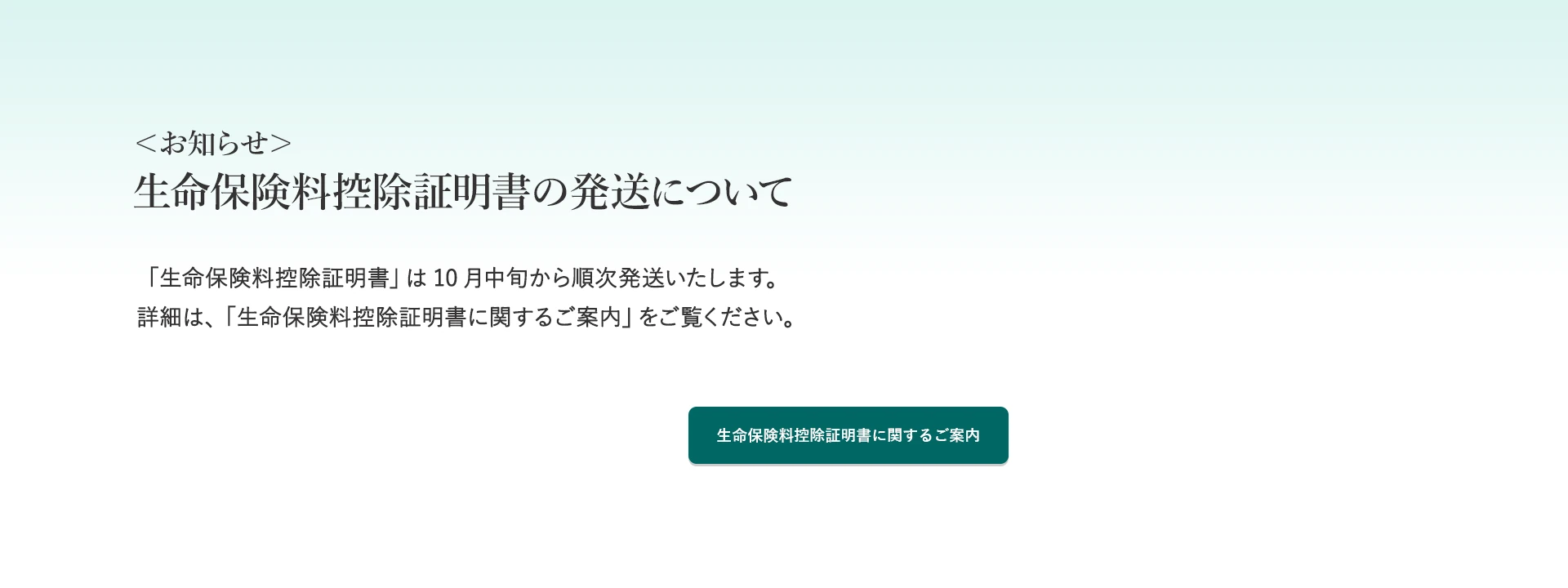 <お知らせ>生命保険料控除証明書の発送について 「生命保険料控除証明書」は10月中旬から順次発送いたします。詳細は、「生命保険料控除証明書に関するご案内」をご覧ください。生命保険料控除証明書に関するご案内