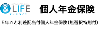 ＆LIFE 無選択特則付 個人年金保険 ５年ごと利差配当付