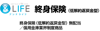 ＆LIFE 終身保険（低解約返戻金型）　終身保険（低解約返戻金型）無配当／信用金庫業界制度商品